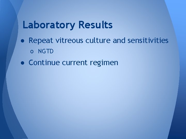 Laboratory Results ● Repeat vitreous culture and sensitivities o NGTD ● Continue current regimen Laboratory Results ● Repeat vitreous culture and sensitivities o NGTD ● Continue current regimen