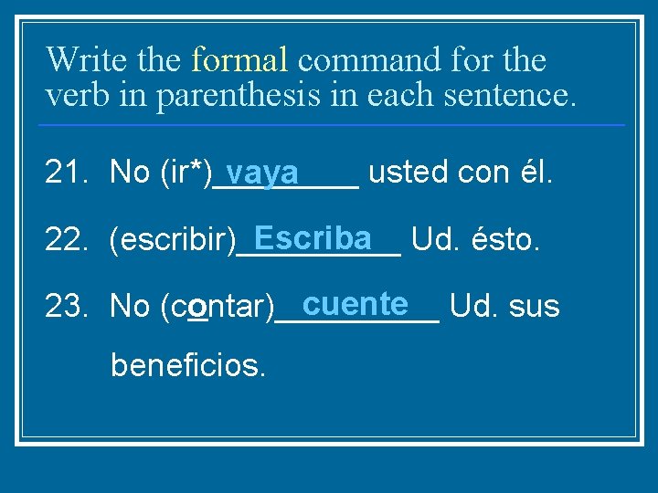 Write the formal command for the verb in parenthesis in each sentence. 21. No