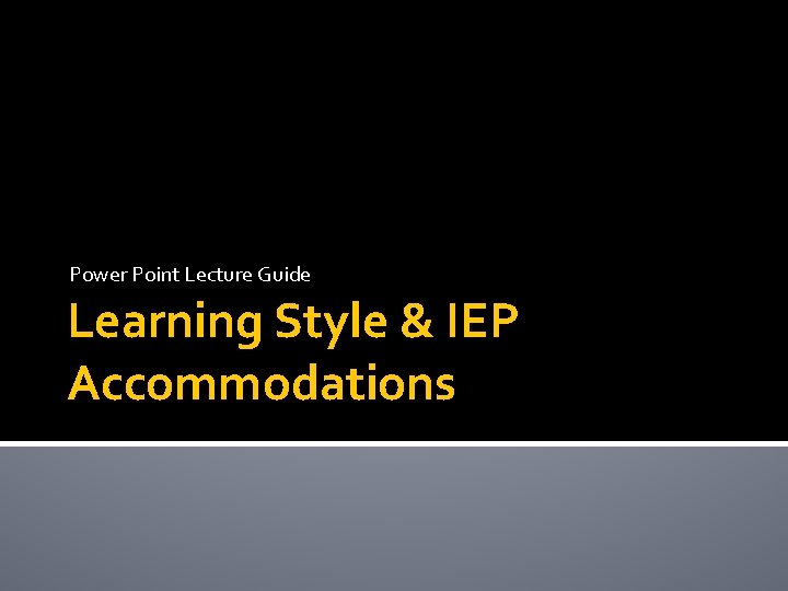 Power Point Lecture Guide Learning Style & IEP Accommodations Power Point Lecture Guide Learning Style & IEP Accommodations