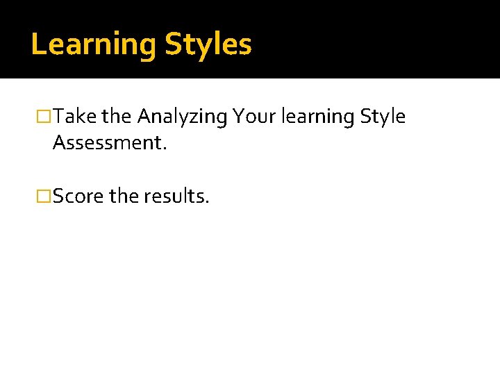 Learning Styles �Take the Analyzing Your learning Style Assessment. �Score the results. Learning Styles �Take the Analyzing Your learning Style Assessment. �Score the results.