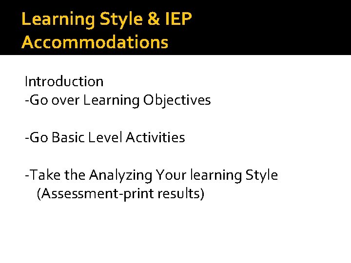 Learning Style & IEP Accommodations Introduction -Go over Learning Objectives -Go Basic Level Activities Learning Style & IEP Accommodations Introduction -Go over Learning Objectives -Go Basic Level Activities