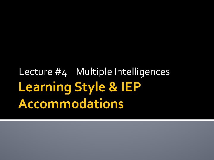 Lecture #4 Multiple Intelligences Learning Style & IEP Accommodations Lecture #4 Multiple Intelligences Learning Style & IEP Accommodations