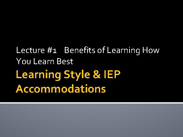 Lecture #1 Benefits of Learning How You Learn Best Learning Style & IEP Accommodations Lecture #1 Benefits of Learning How You Learn Best Learning Style & IEP Accommodations