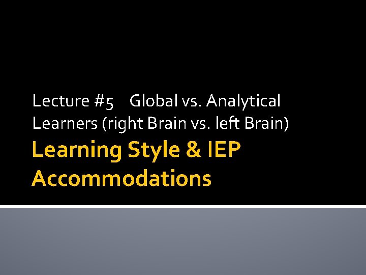 Lecture #5 Global vs. Analytical Learners (right Brain vs. left Brain) Learning Style & Lecture #5 Global vs. Analytical Learners (right Brain vs. left Brain) Learning Style &