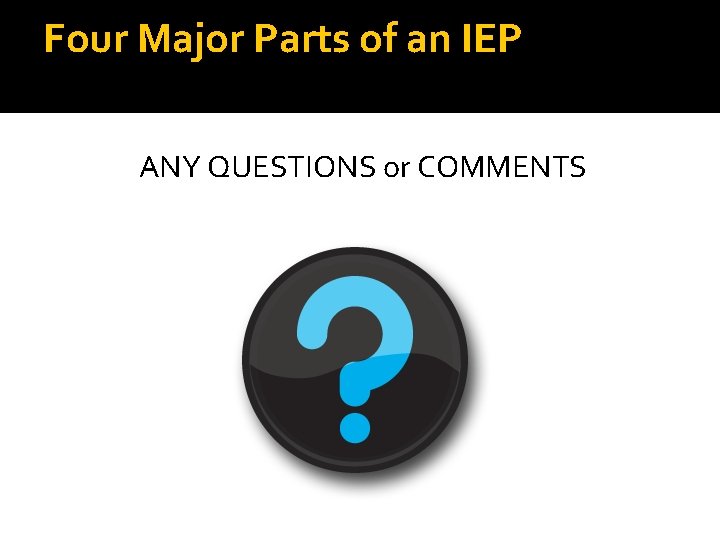Four Major Parts of an IEP ANY QUESTIONS or COMMENTS Four Major Parts of an IEP ANY QUESTIONS or COMMENTS