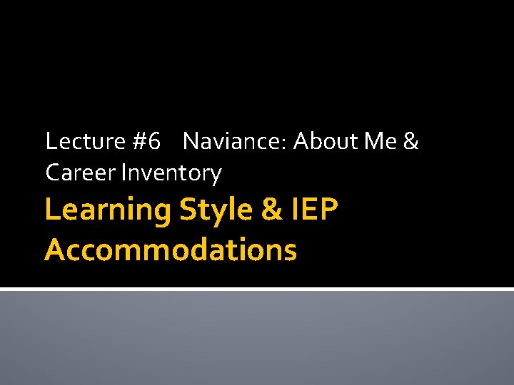 Lecture #6 Naviance: About Me & Career Inventory Learning Style & IEP Accommodations Lecture #6 Naviance: About Me & Career Inventory Learning Style & IEP Accommodations