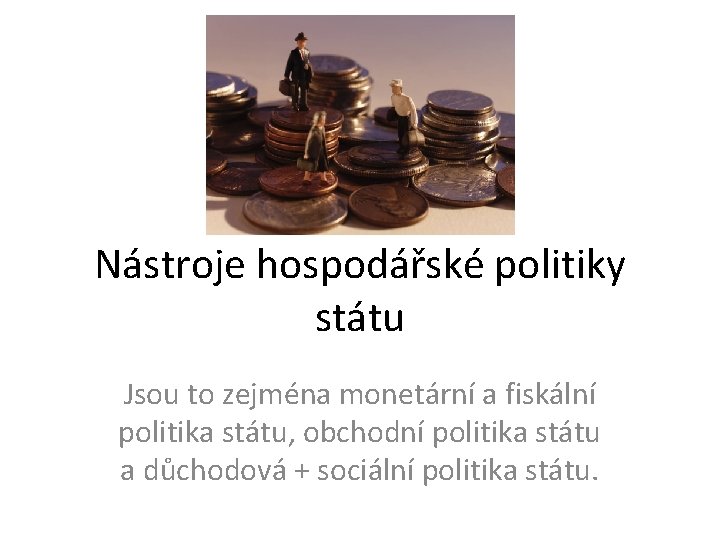 Nástroje hospodářské politiky státu Jsou to zejména monetární a fiskální politika státu, obchodní politika Nástroje hospodářské politiky státu Jsou to zejména monetární a fiskální politika státu, obchodní politika