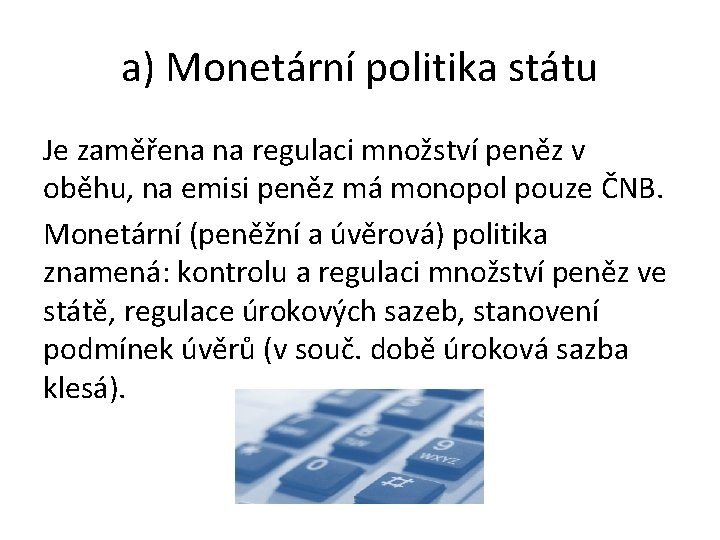 a) Monetární politika státu Je zaměřena na regulaci množství peněz v oběhu, na emisi a) Monetární politika státu Je zaměřena na regulaci množství peněz v oběhu, na emisi