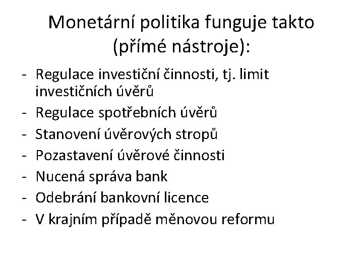 Monetární politika funguje takto (přímé nástroje): - Regulace investiční činnosti, tj. limit investičních úvěrů Monetární politika funguje takto (přímé nástroje): - Regulace investiční činnosti, tj. limit investičních úvěrů