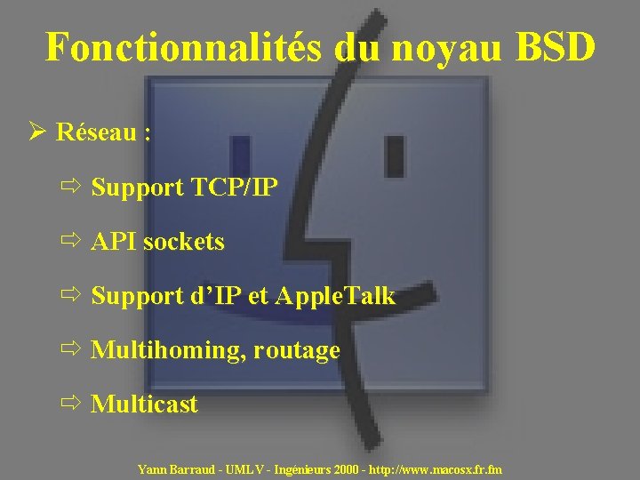 Fonctionnalités du noyau BSD Ø Réseau : ð Support TCP/IP ð API sockets ð