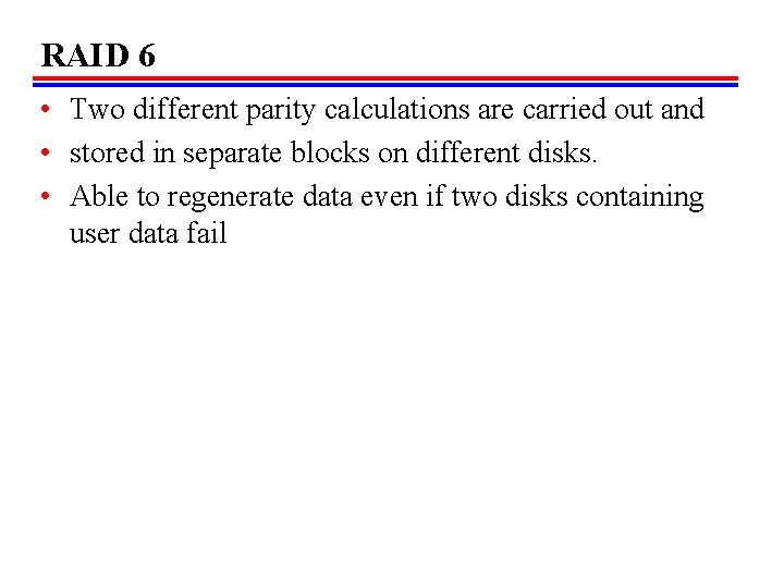 RAID 6 • Two different parity calculations are carried out and • stored in