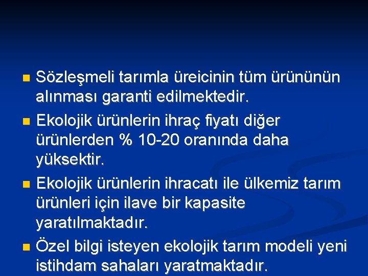 Sözleşmeli tarımla üreicinin tüm ürününün alınması garanti edilmektedir. Ekolojik ürünlerin ihraç fiyatı diğer ürünlerden