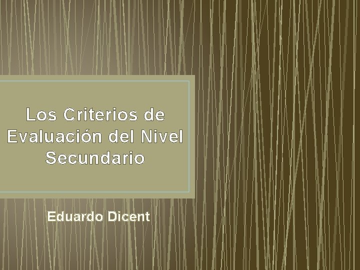 Los Criterios de Evaluación del Nivel Secundario Eduardo Dicent 