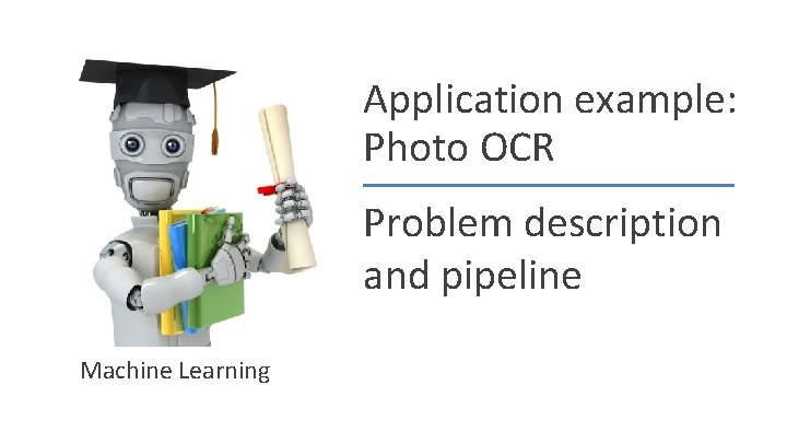 Application example: Photo OCR Problem description and pipeline Machine Learning 