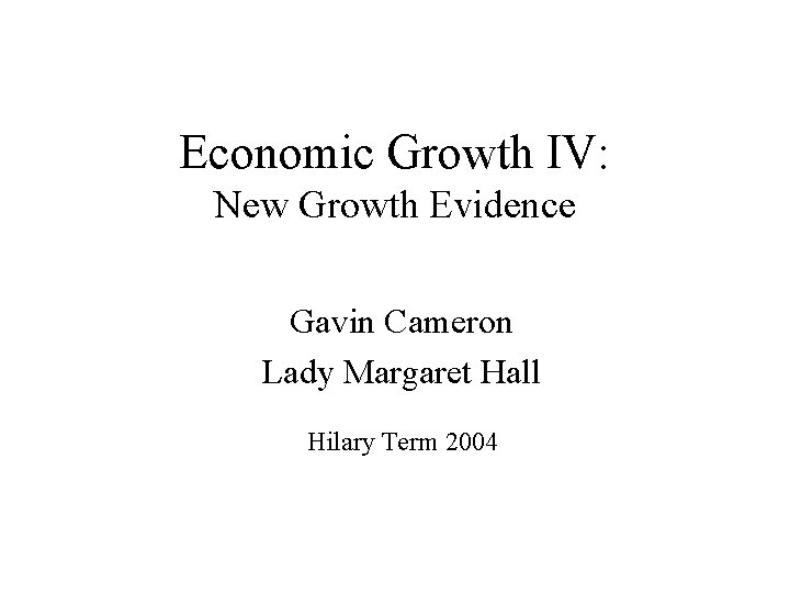 Economic Growth IV: New Growth Evidence Gavin Cameron Lady Margaret Hall Hilary Term 2004