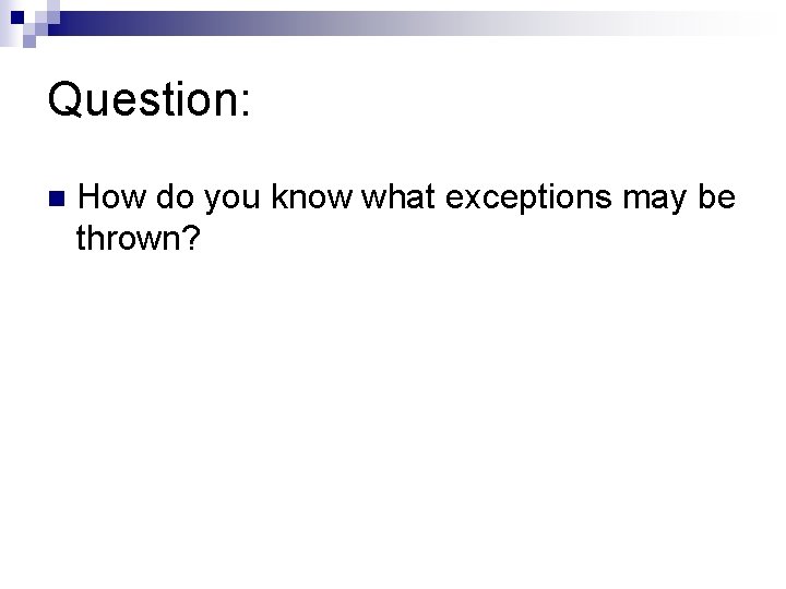 Question: n How do you know what exceptions may be thrown? 