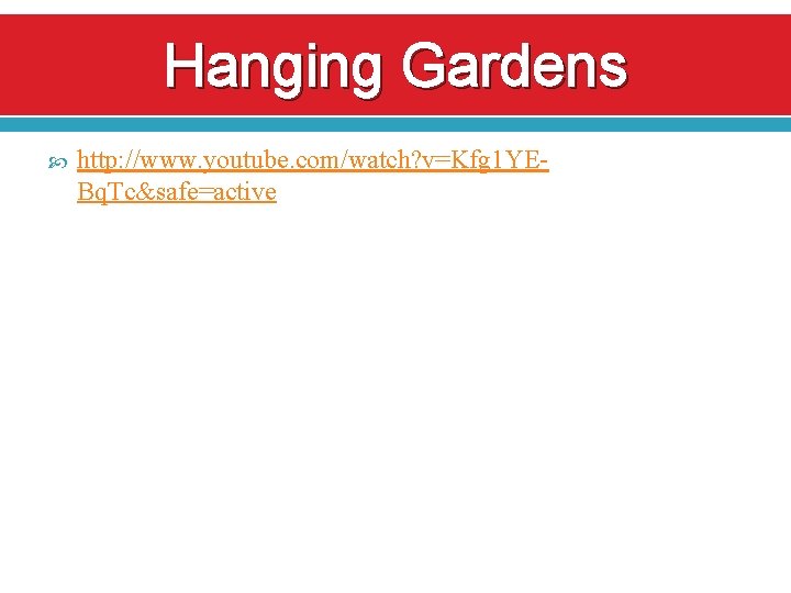 Hanging Gardens http: //www. youtube. com/watch? v=Kfg 1 YEBq. Tc&safe=active 