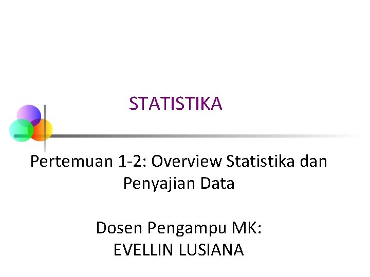 STATISTIKA Pertemuan 1 -2: Overview Statistika dan Penyajian Data Dosen Pengampu MK: EVELLIN LUSIANA
