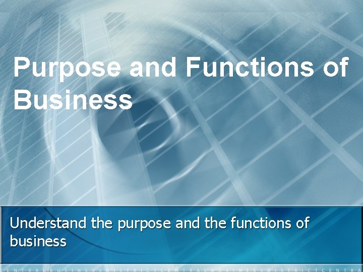 Purpose and Functions of Business Understand the purpose and the functions of business 