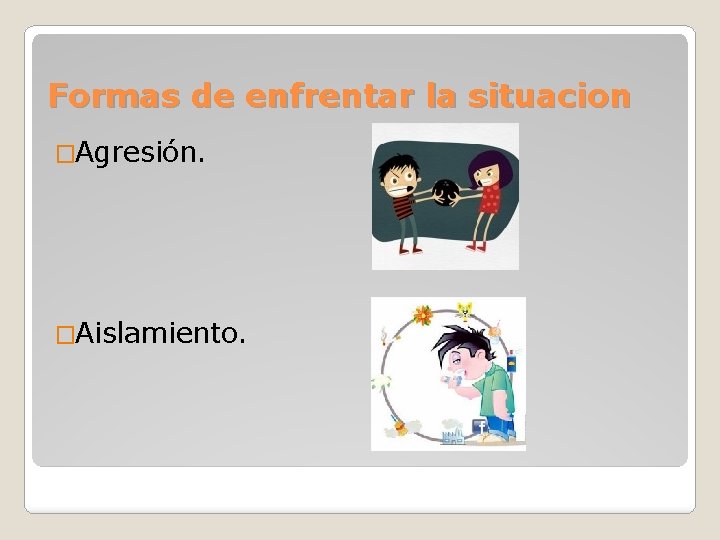 Formas de enfrentar la situacion �Agresión. �Aislamiento. 