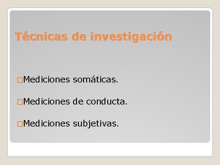 Técnicas de investigación �Mediciones somáticas. �Mediciones de conducta. �Mediciones subjetivas. 