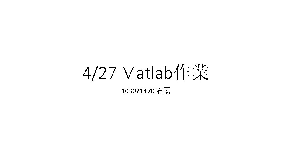 4/27 Matlab作業 103071470 石磊 