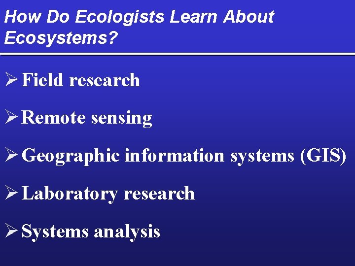 How Do Ecologists Learn About Ecosystems? Ø Field research Ø Remote sensing Ø Geographic