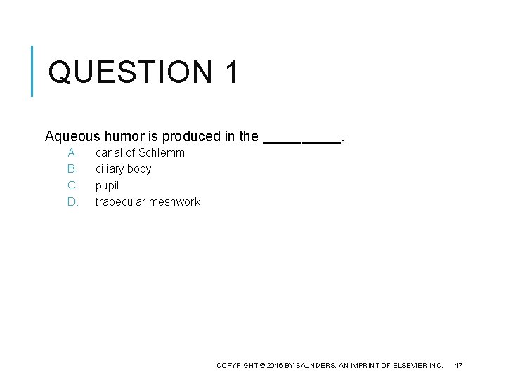 QUESTION 1 Aqueous humor is produced in the _____. A. B. C. D. canal