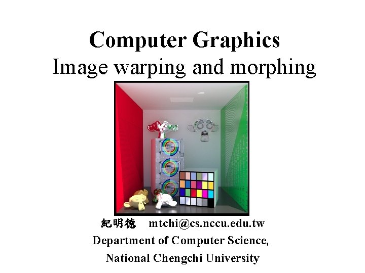  Computer Graphics Image warping and morphing 紀明德 mtchi@cs. nccu. edu. tw Department of