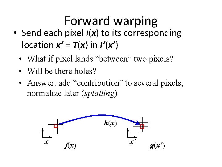 Forward warping • Send each pixel I(x) to its corresponding location x’ = T(x)