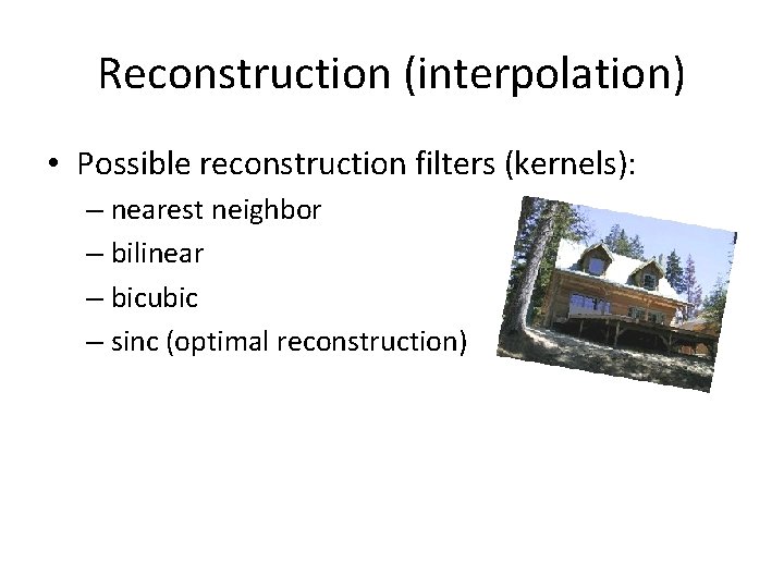 Reconstruction (interpolation) • Possible reconstruction filters (kernels): – nearest neighbor – bilinear – bicubic