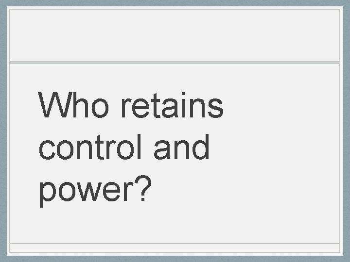 Who retains control and power? 