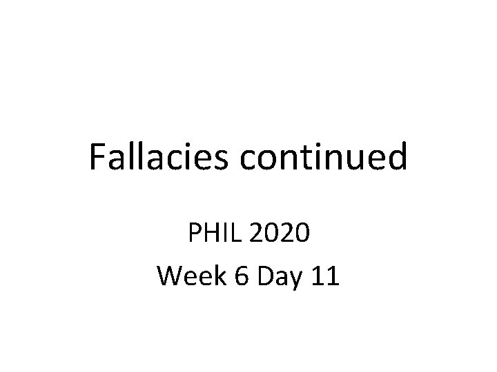 Fallacies continued PHIL 2020 Week 6 Day 11 