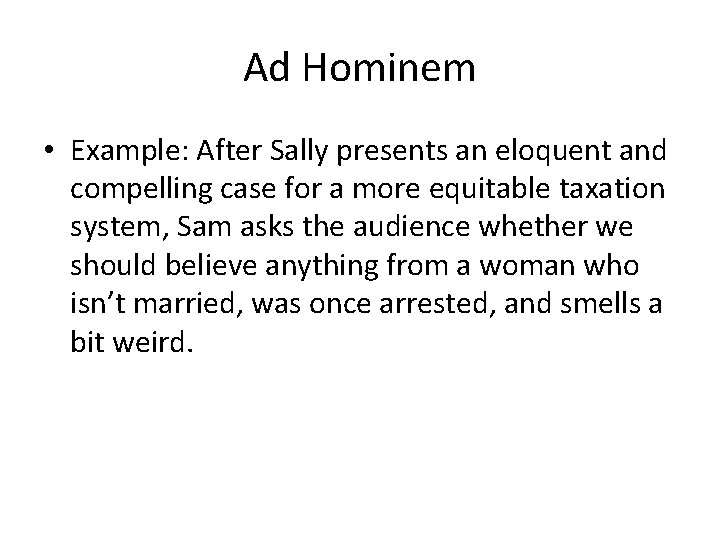 Ad Hominem • Example: After Sally presents an eloquent and compelling case for a