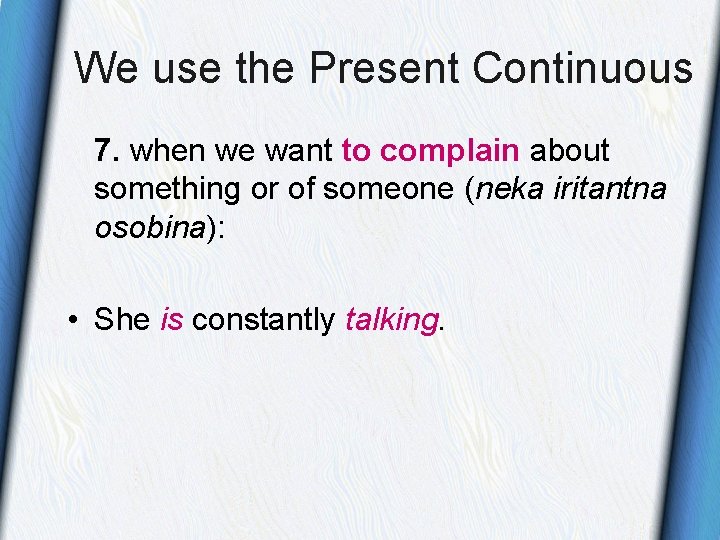 We use the Present Continuous 7. when we want to complain about something or We use the Present Continuous 7. when we want to complain about something or