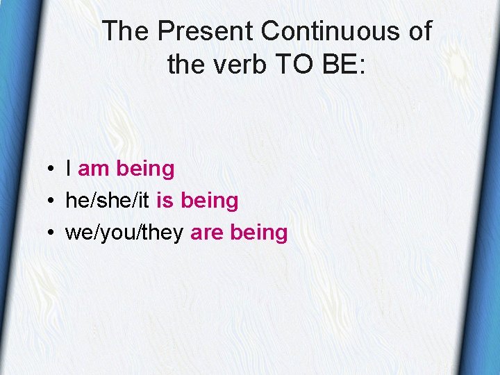 The Present Continuous of the verb TO BE: • I am being • he/she/it The Present Continuous of the verb TO BE: • I am being • he/she/it