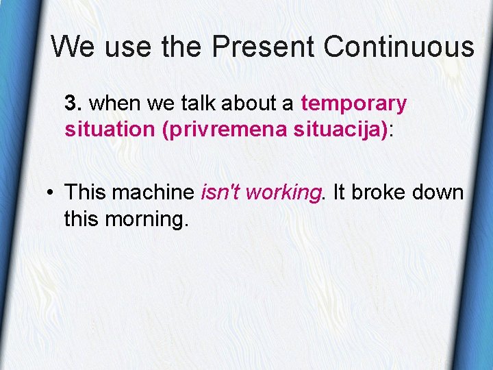 We use the Present Continuous 3. when we talk about a temporary situation (privremena We use the Present Continuous 3. when we talk about a temporary situation (privremena