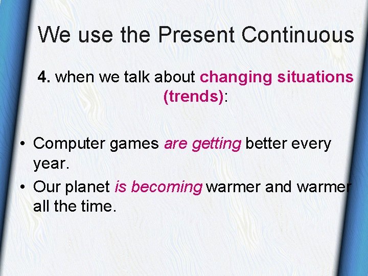 We use the Present Continuous 4. when we talk about changing situations (trends): • We use the Present Continuous 4. when we talk about changing situations (trends): •