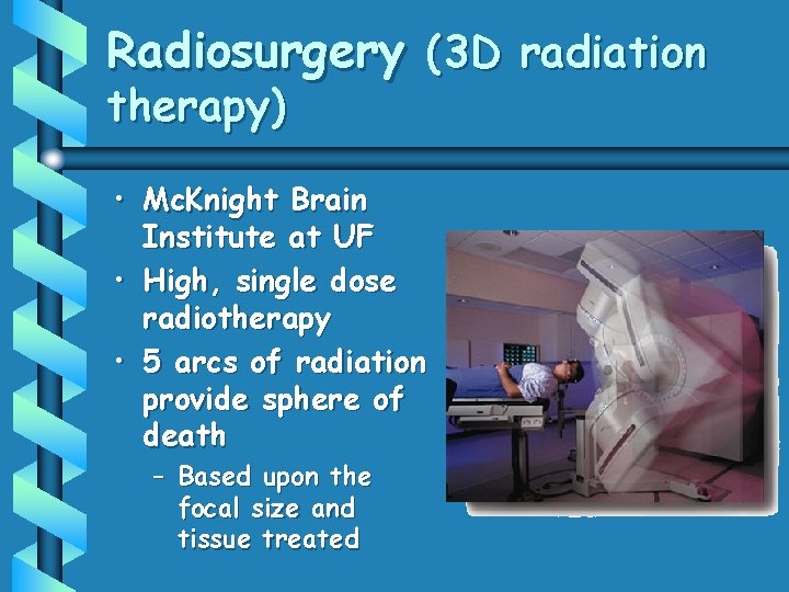 Radiosurgery (3 D radiation therapy) • Mc. Knight Brain Institute at UF • High,