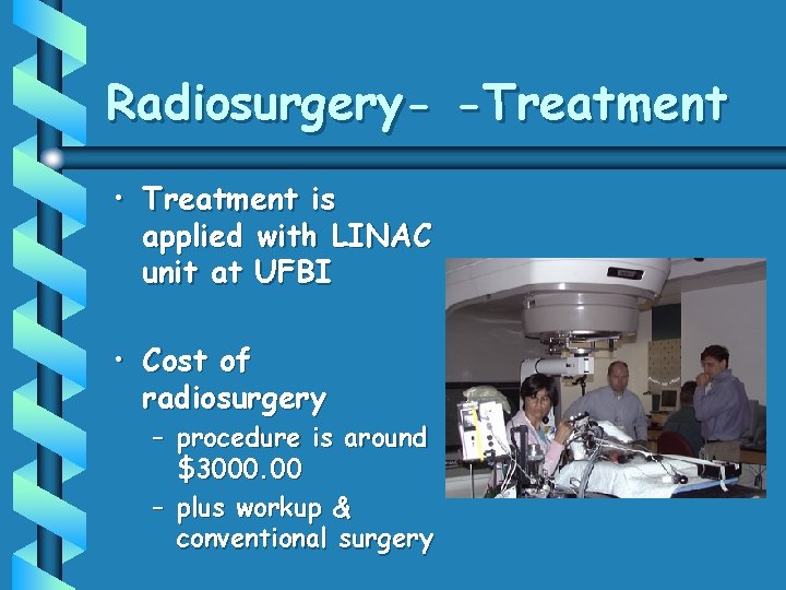 Radiosurgery- -Treatment • Treatment is applied with LINAC unit at UFBI • Cost of