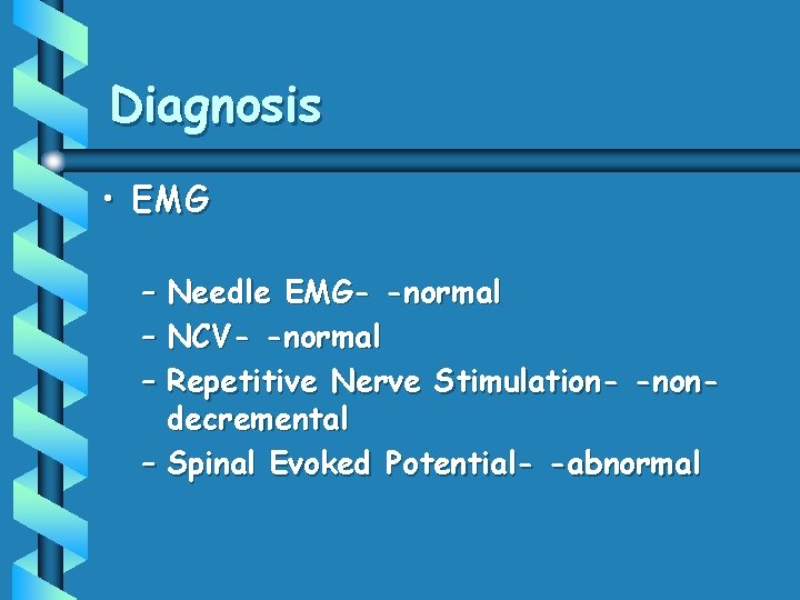 Diagnosis • EMG – Needle EMG- -normal – NCV- -normal – Repetitive Nerve Stimulation-