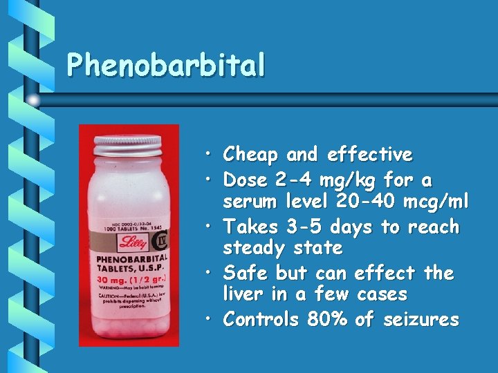 Phenobarbital • Cheap and effective • Dose 2 -4 mg/kg for a serum level