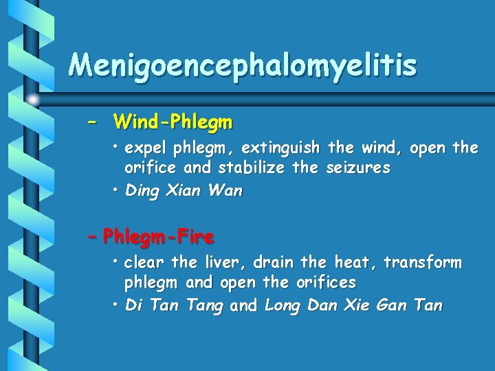 Menigoencephalomyelitis – Wind-Phlegm • expel phlegm, extinguish the wind, open the orifice and stabilize