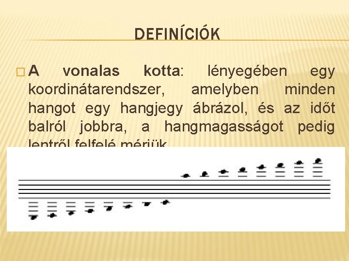 DEFINÍCIÓK �A vonalas kotta: lényegében egy koordinátarendszer, amelyben minden hangot egy hangjegy ábrázol, és