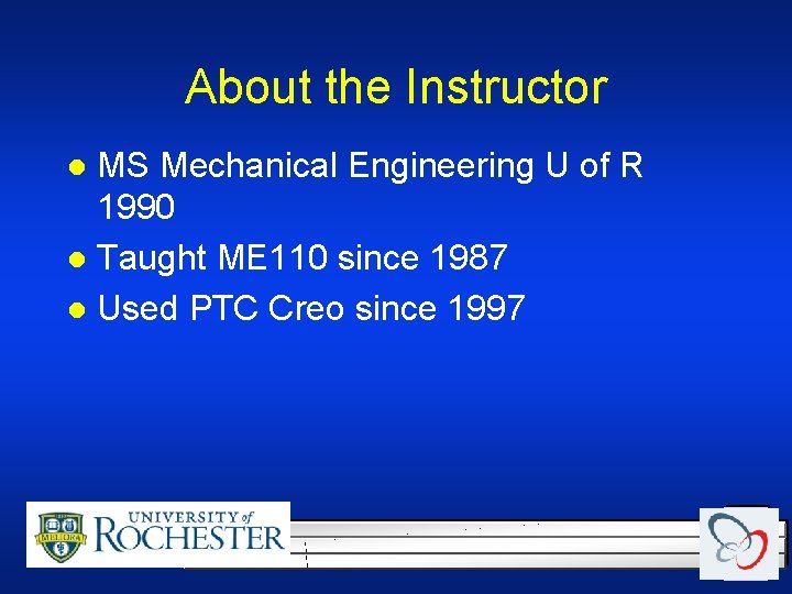 About the Instructor MS Mechanical Engineering U of R 1990 l Taught ME 110 About the Instructor MS Mechanical Engineering U of R 1990 l Taught ME 110