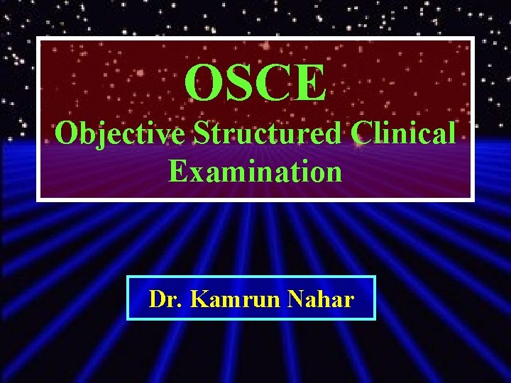 OSCE Objective Structured Clinical Examination Dr. Kamrun Nahar 