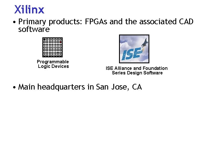 Xilinx • Primary products: FPGAs and the associated CAD software Programmable Logic Devices ISE