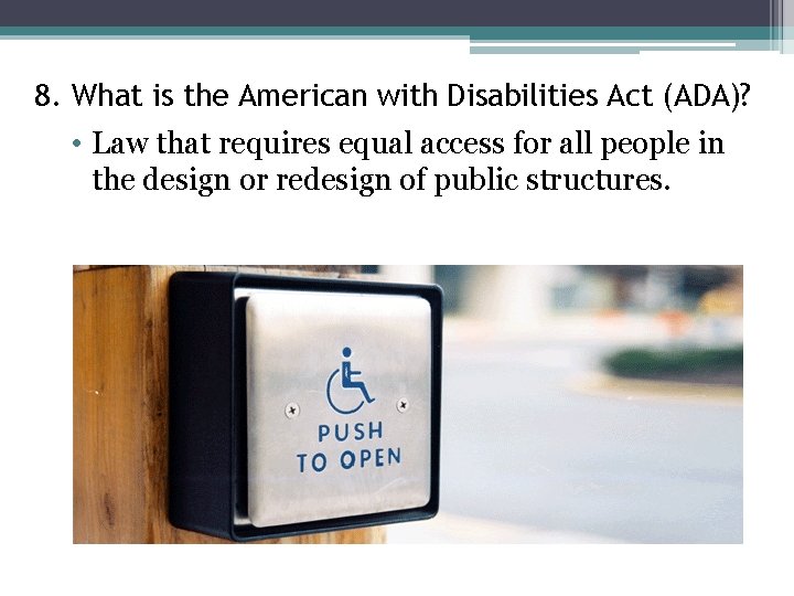 8. What is the American with Disabilities Act (ADA)? • Law that requires equal
