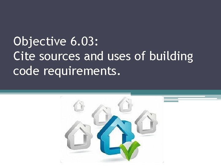 Objective 6. 03: Cite sources and uses of building code requirements. 