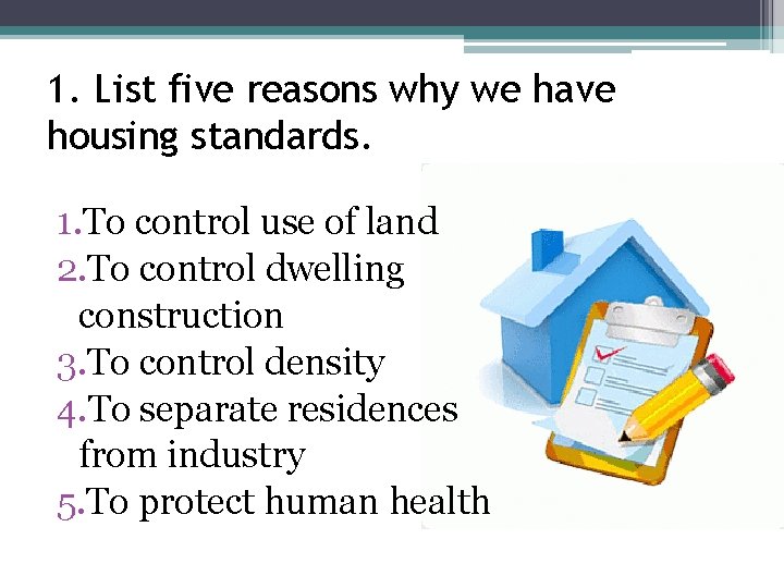 1. List five reasons why we have housing standards. 1. To control use of